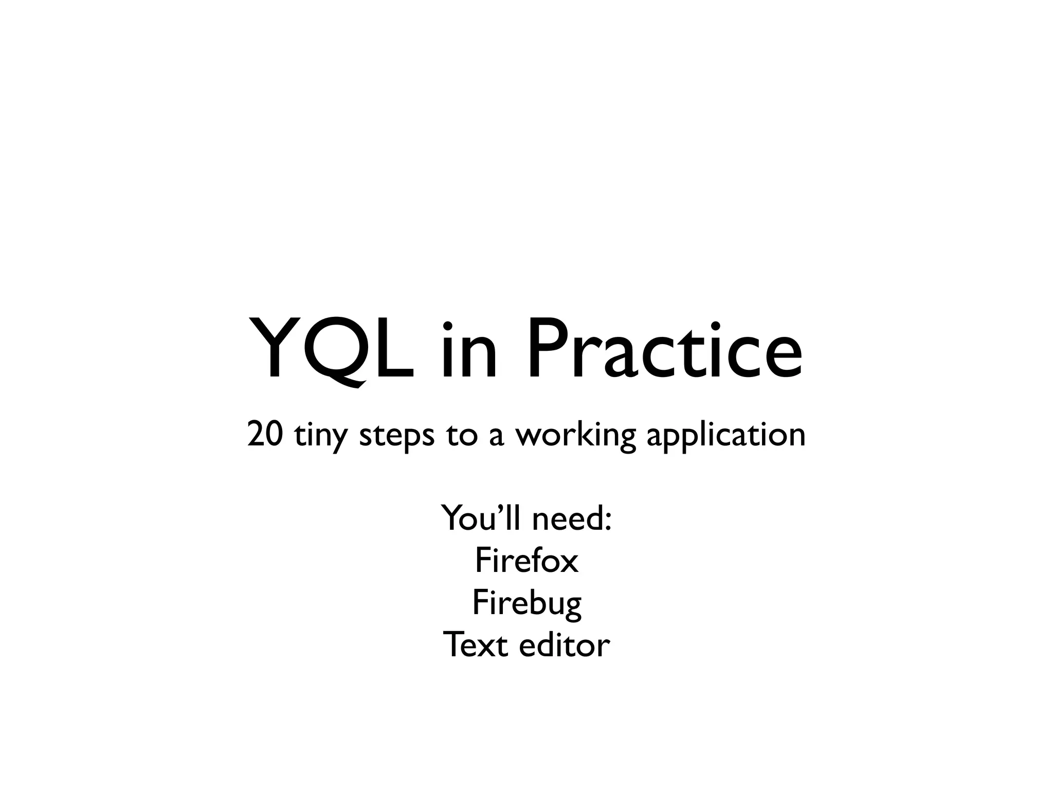YQL in Practice
20 tiny steps to a working application

             You’ll need:
               Firefox
               Firebug
             Text editor
 