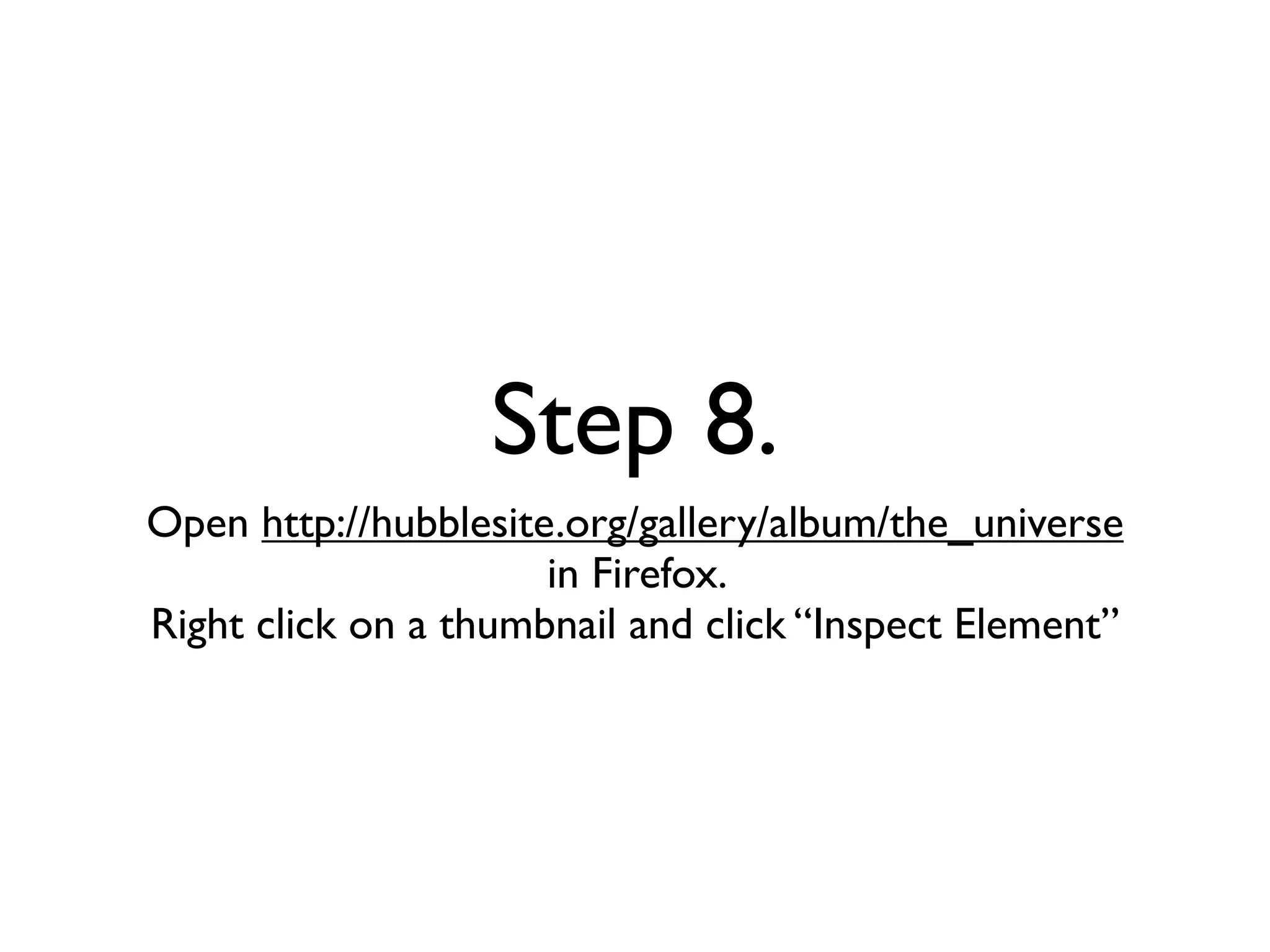 Step 8.
Open http://hubblesite.org/gallery/album/the_universe
                      in Firefox.
Right click on a thumbnail and click “Inspect Element”
 
