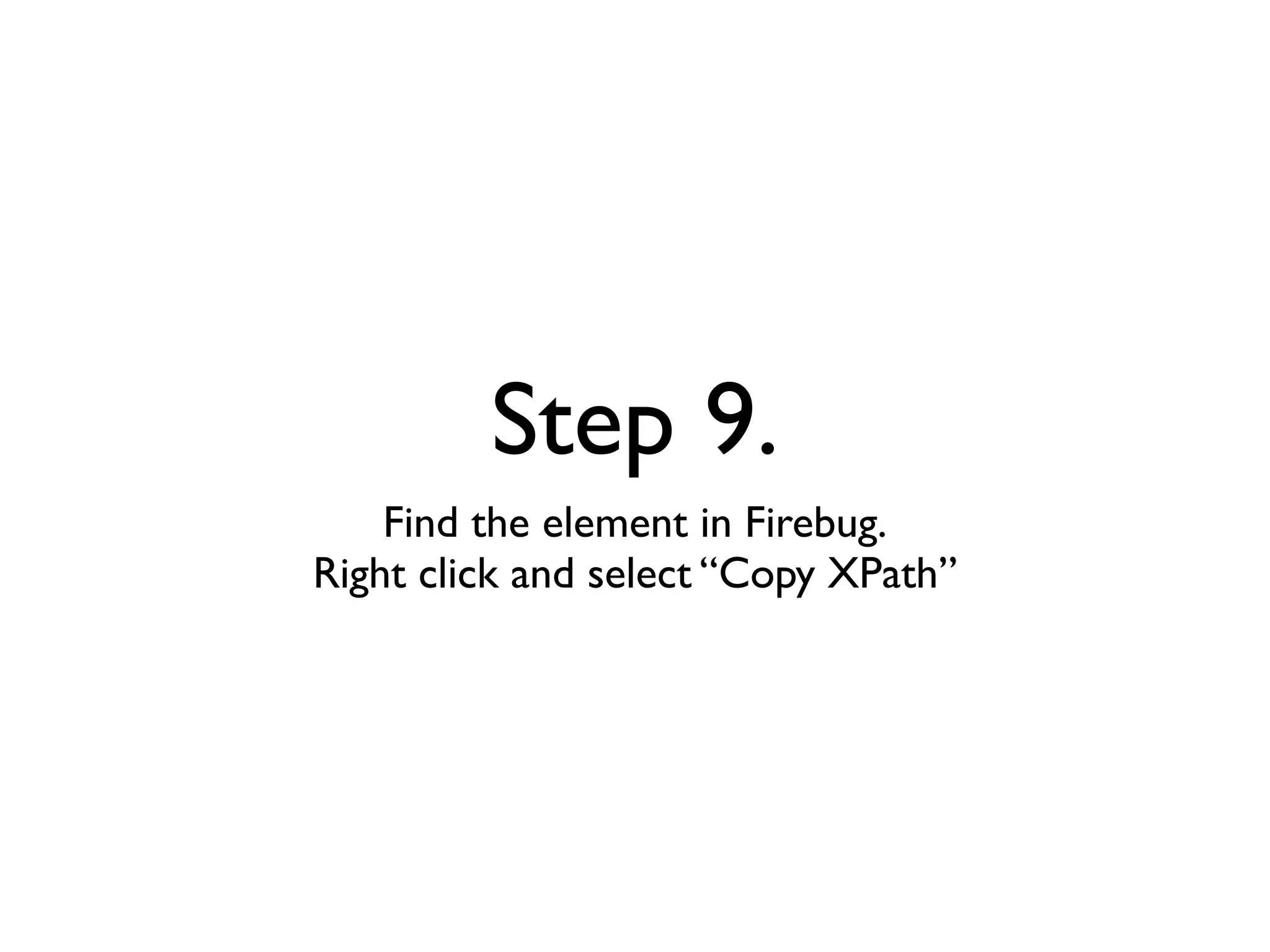 Step 9.
    Find the element in Firebug.
Right click and select “Copy XPath”
 