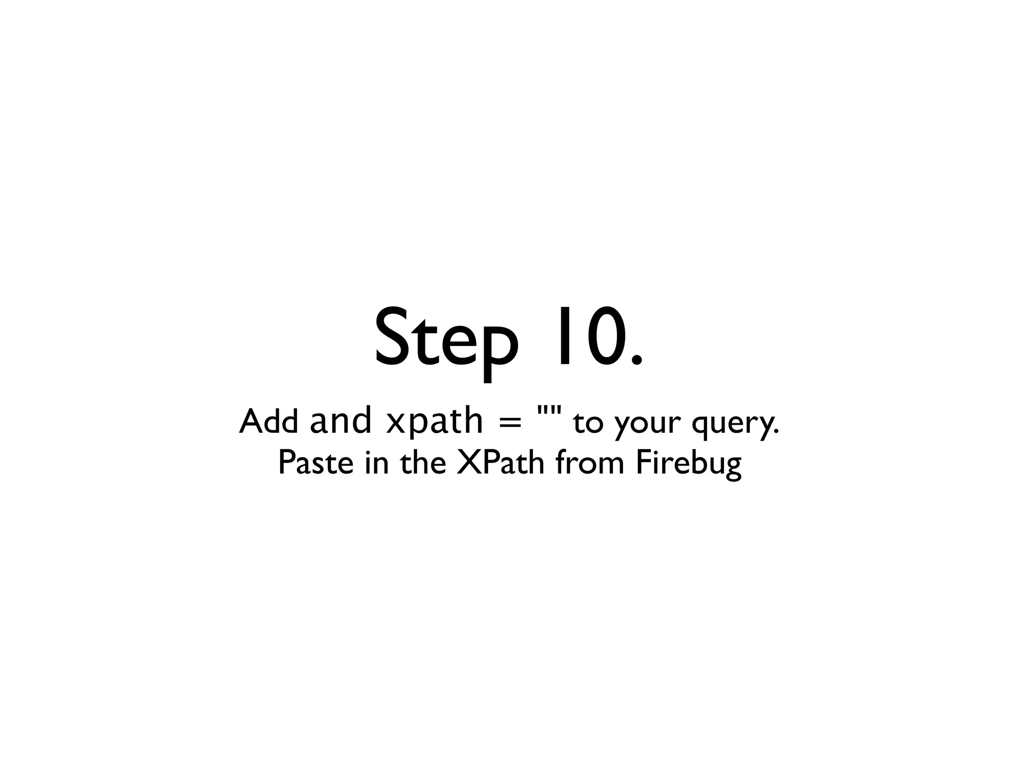 Step 10.
Add and xpath = "" to your query.
  Paste in the XPath from Firebug
 