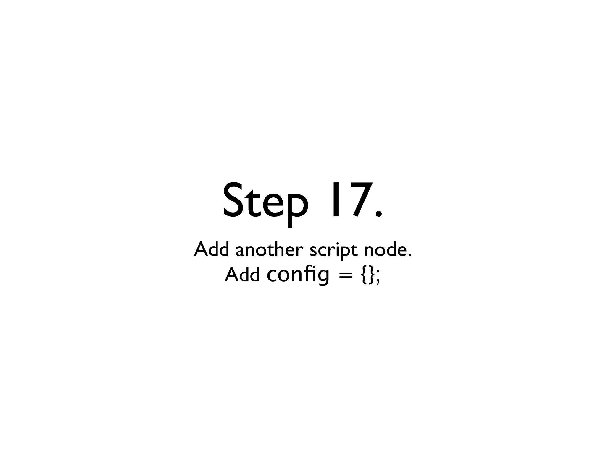 Step 17.
Add another script node.
   Add conﬁg = {};
 