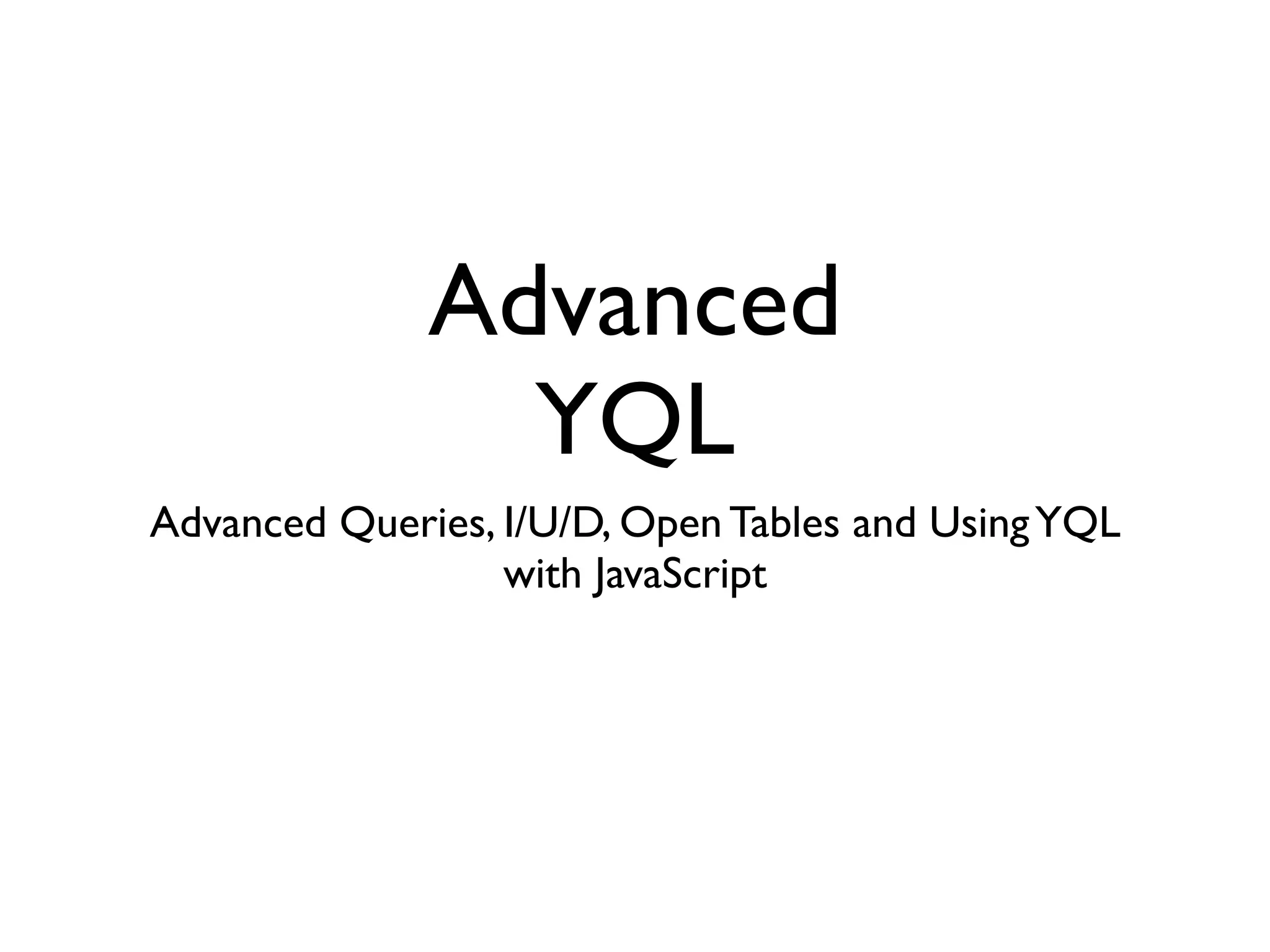 Advanced
                YQL
Advanced Queries, I/U/D, Open Tables and Using YQL
                  with JavaScript
 