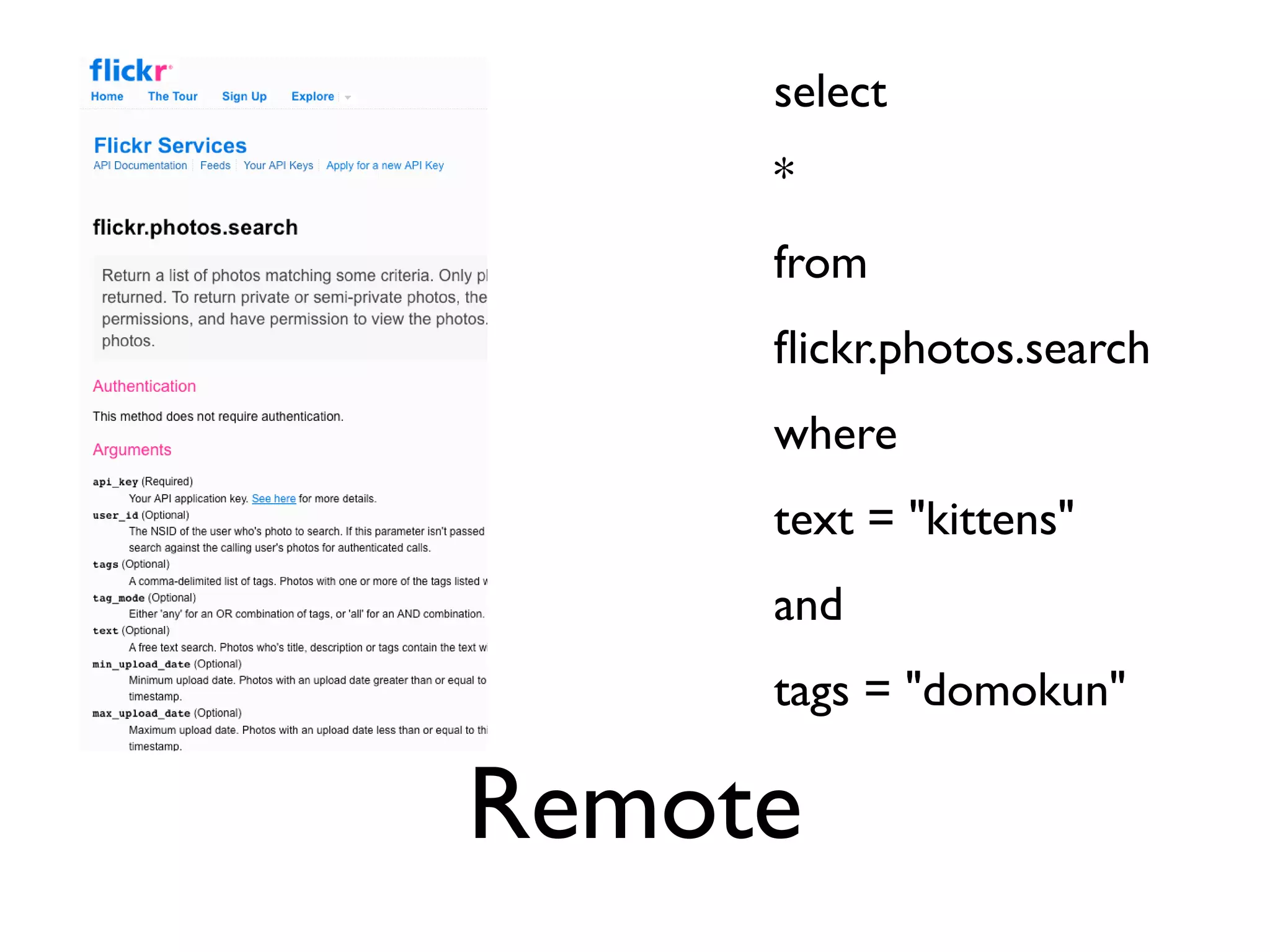 select
     *
     from
     ﬂickr.photos.search
     where
     text = "kittens"
     and
     tags = "domokun"

Remote
 