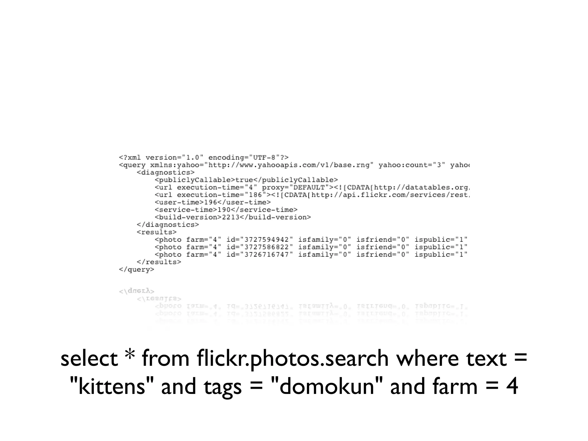select * from ﬂickr.photos.search where text =
 "kittens" and tags = "domokun" and farm = 4
 