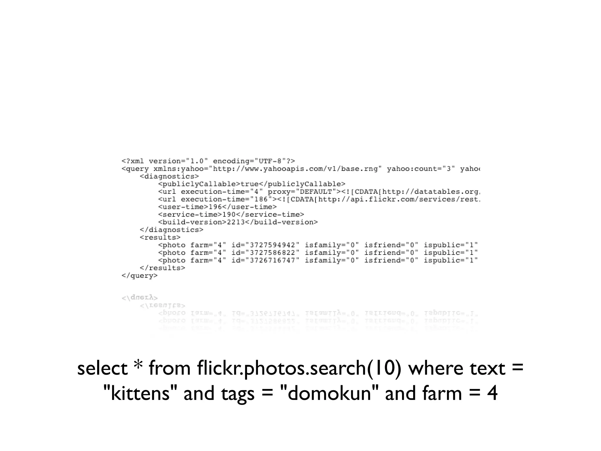 select * from ﬂickr.photos.search(10) where text =
   "kittens" and tags = "domokun" and farm = 4
 
