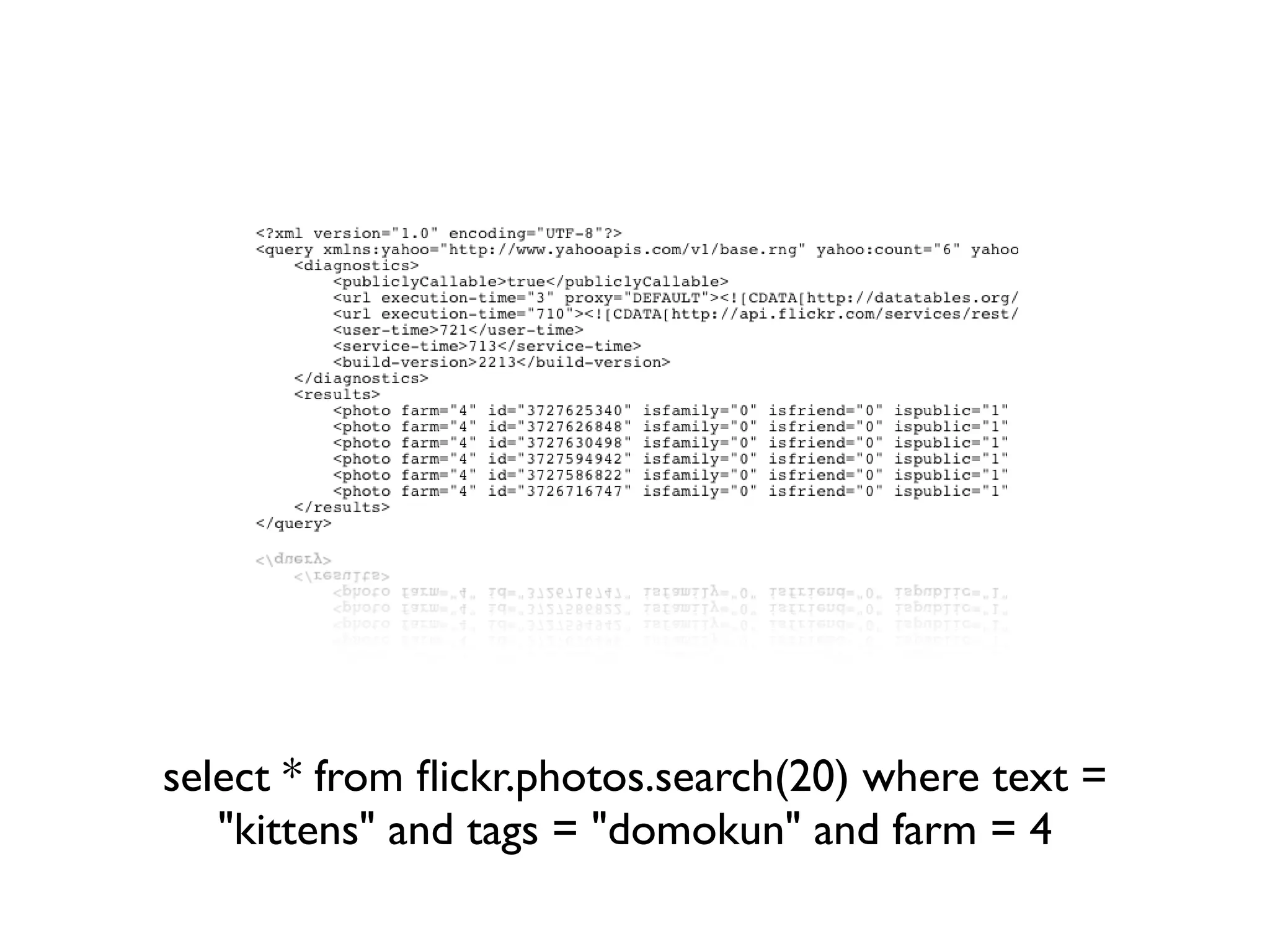 select * from ﬂickr.photos.search(20) where text =
   "kittens" and tags = "domokun" and farm = 4
 