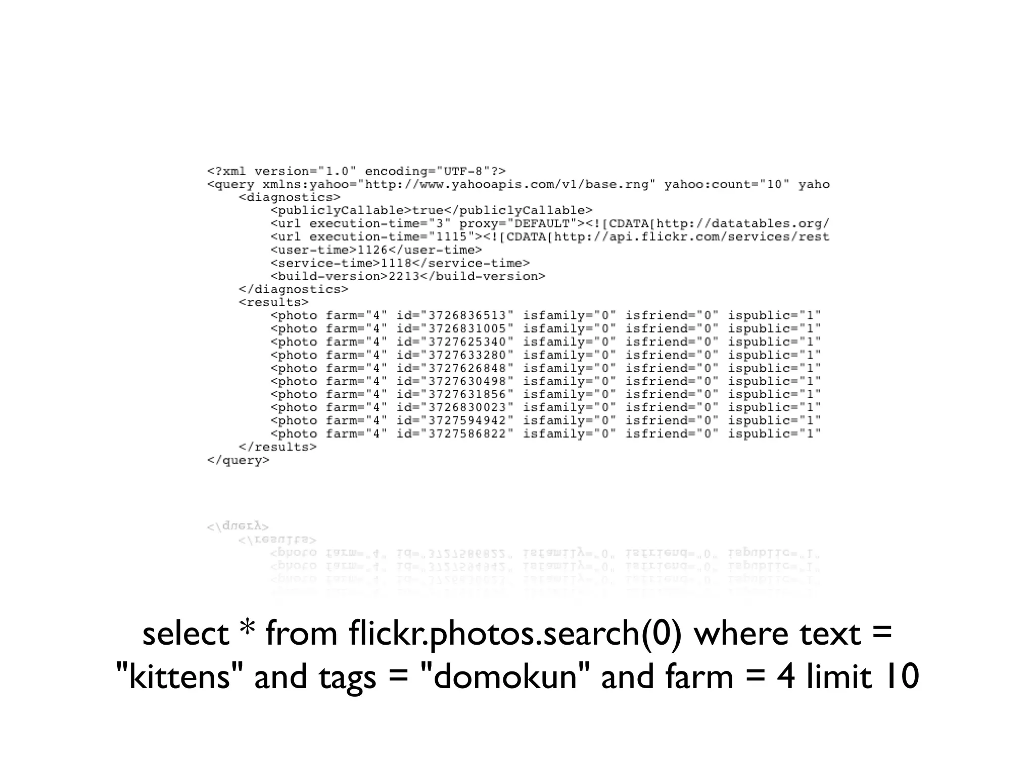 select * from ﬂickr.photos.search(0) where text =
"kittens" and tags = "domokun" and farm = 4 limit 10
 