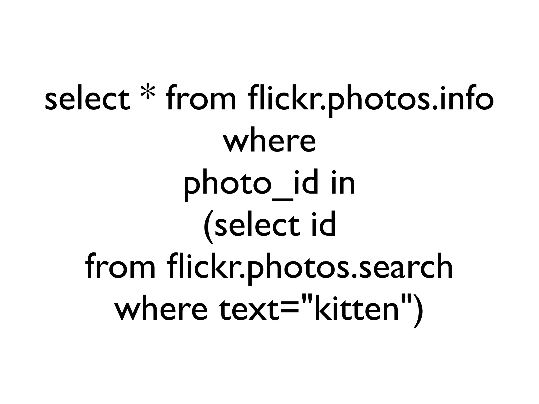 select * from ﬂickr.photos.info
              where
           photo_id in
            (select id
   from ﬂickr.photos.search
     where text="kitten")
 
