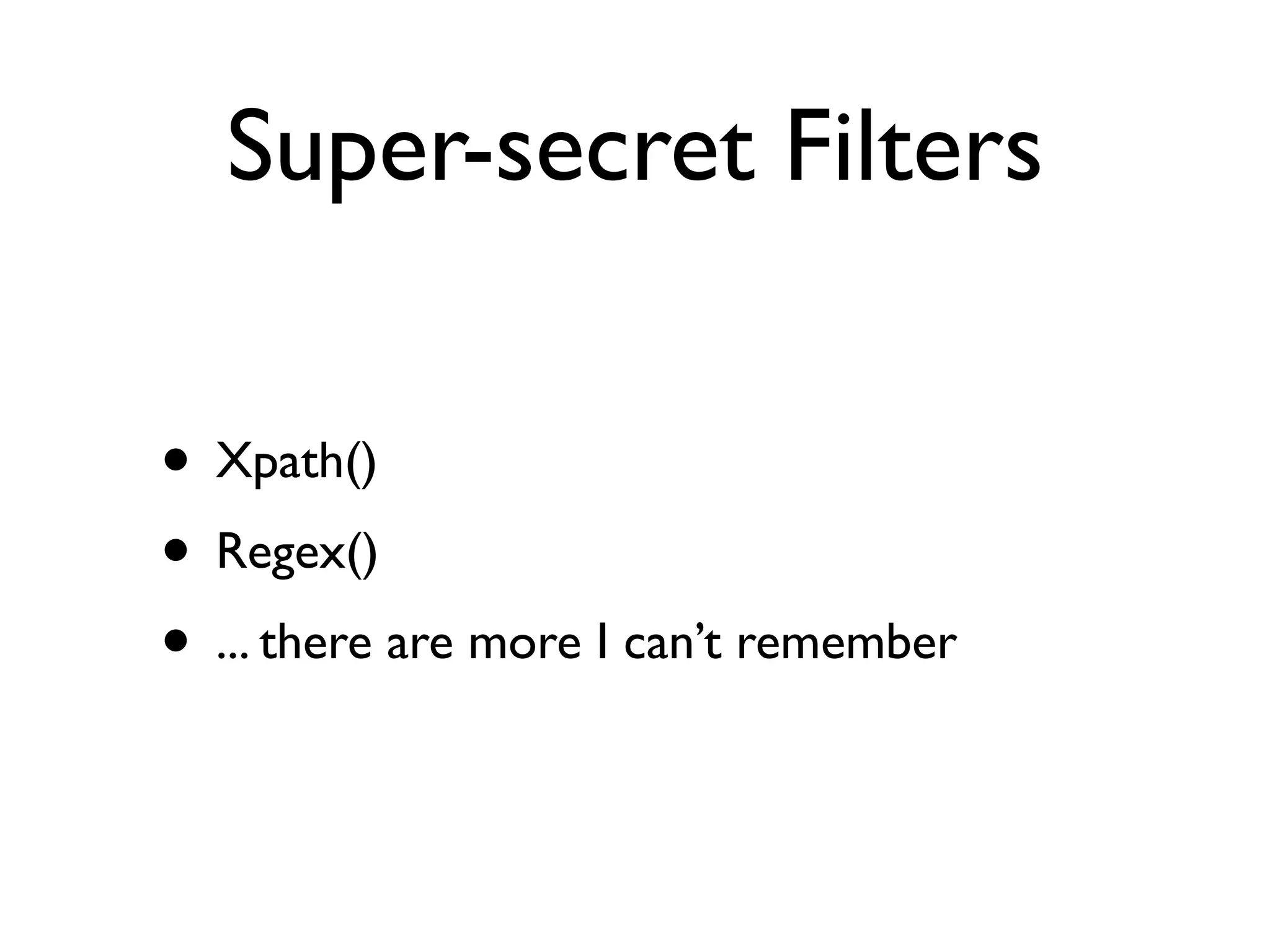 Super-secret Filters

• Xpath()
• Regex()
• ... there are more I can’t remember
 