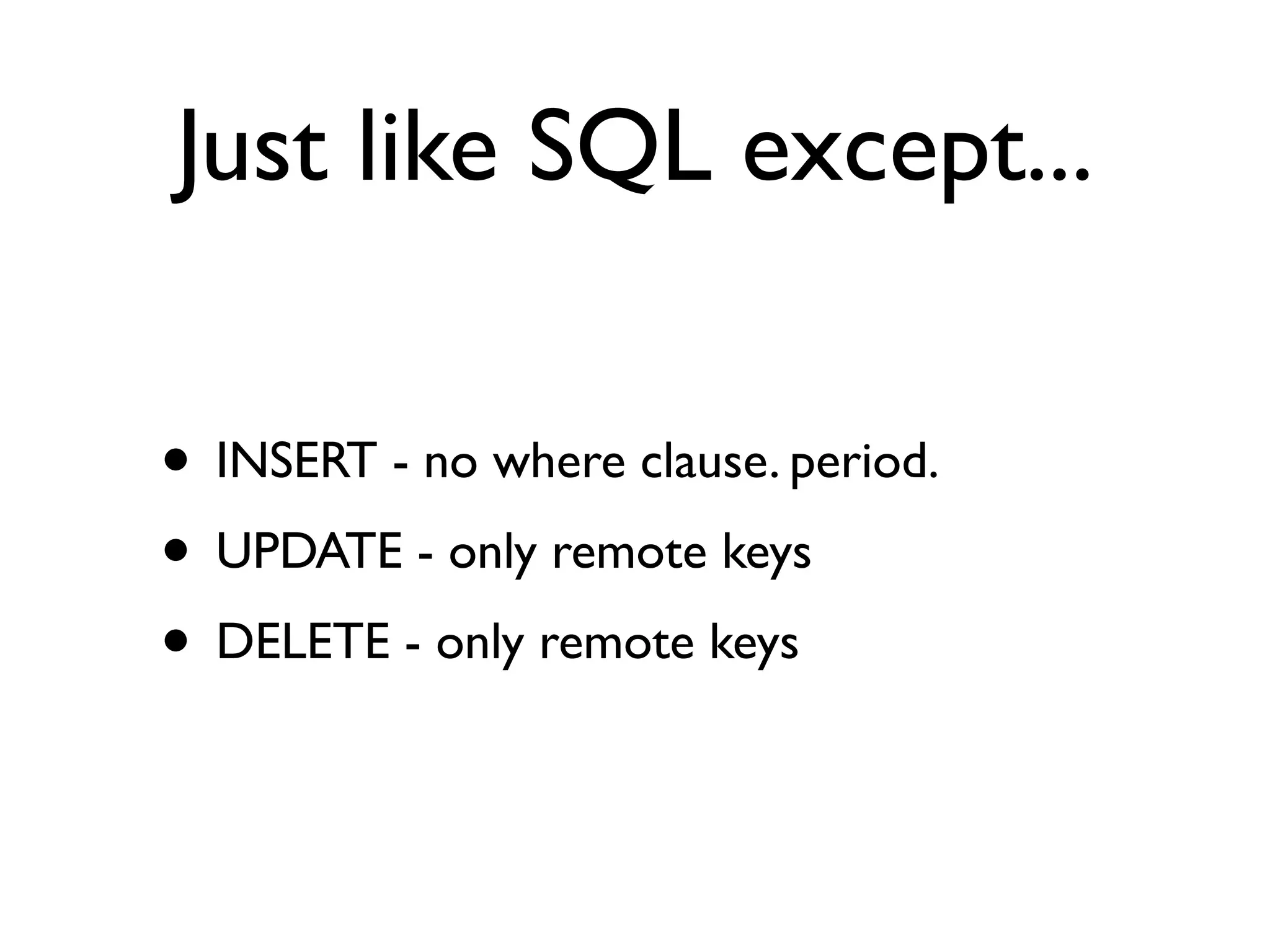 Just like SQL except...

• INSERT - no where clause. period.
• UPDATE - only remote keys
• DELETE - only remote keys
 