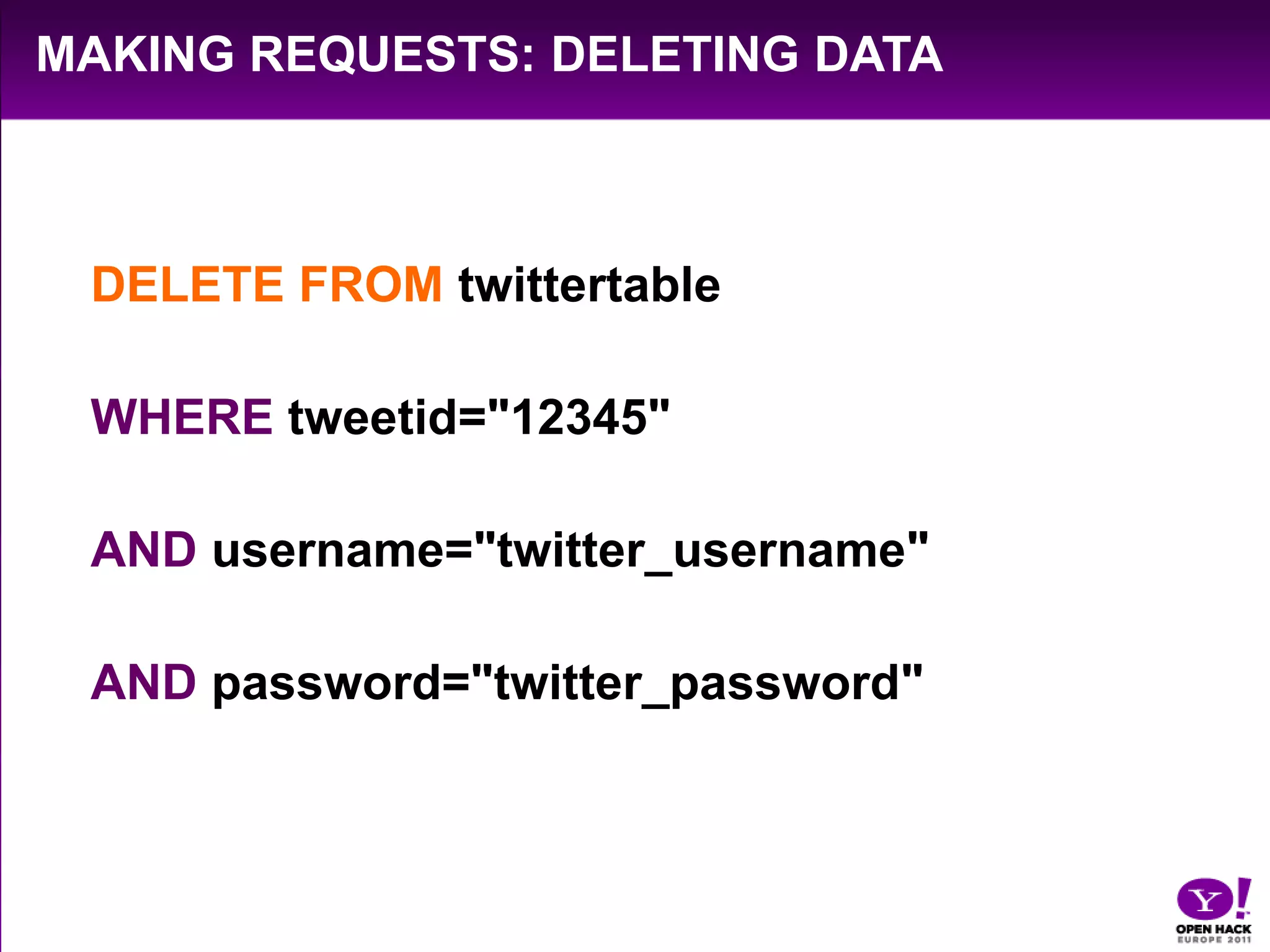 Making Requests: deleting dataDELETE FROM twittertableWHERE tweetid="12345" AND username="twitter_username" AND password="twitter_password"