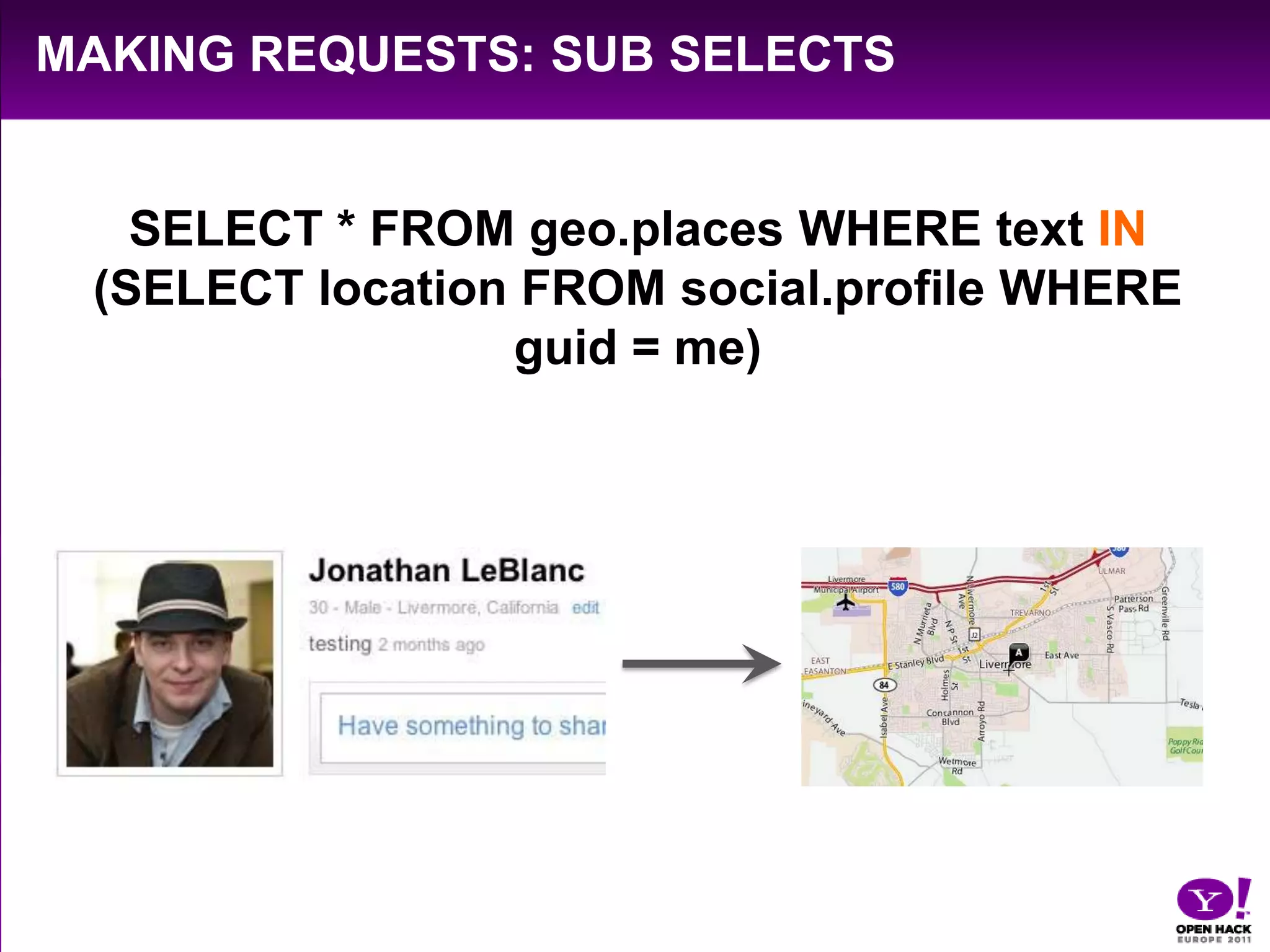 Making Requests: Sub SelectsSELECT * FROM geo.places WHERE text IN (SELECT location FROM social.profile WHERE guid = me)