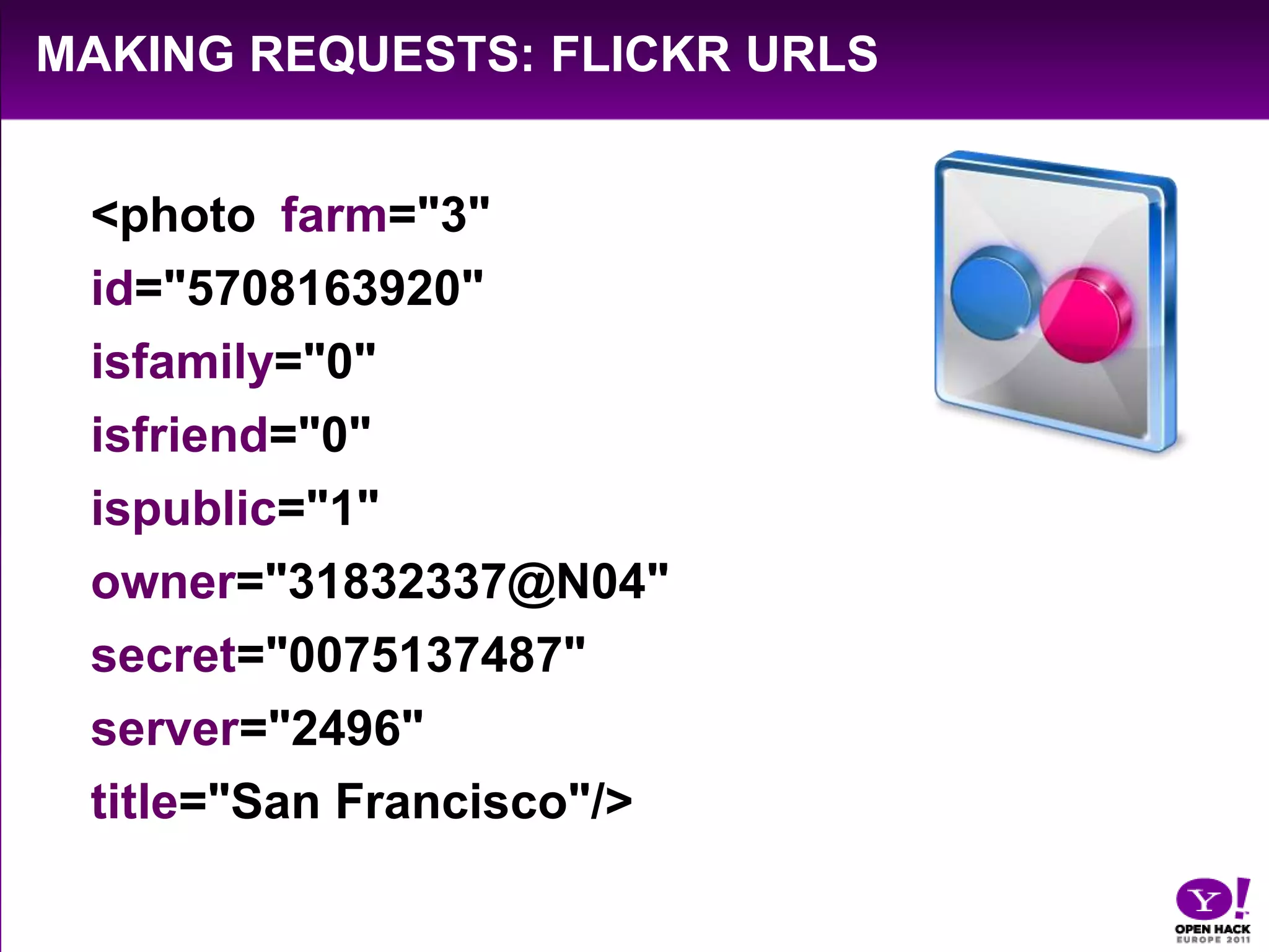 Making Requests: Flickr URLs<photo 	farm="3" id="5708163920" isfamily="0" isfriend="0" ispublic="1" owner="31832337@N04" secret="0075137487" server="2496" title="San Francisco"/>