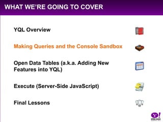 What We’re Going to Cover<br />YQL Overview<br />Making Queries and the Console Sandbox<br />Open Data Tables (a.k.a. Addi...