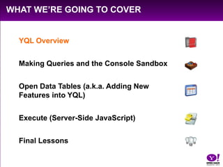 What We’re Going to Cover<br />YQL Overview<br />Making Queries and the Console Sandbox<br />Open Data Tables (a.k.a. Addi...