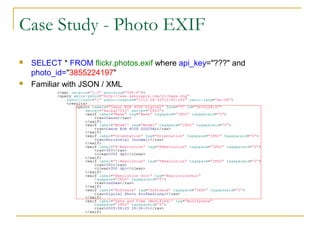 Case Study - Photo EXIF




SELECT * FROM flickr.photos.exif where api_key="???" and
photo_id="3855224197"
Familiar with JSON / XML

 