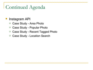 Continued Agenda


Instagram API





Case Study - Area Photo
Case Study - Popular Photo
Case Study - Recent Tagged Photo
Case Study - Location Search

 