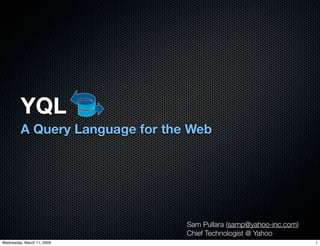 YQL
         A Query Language for the Web




                                 Sam Pullara (samp@yahoo-inc.com)
                                 Chief Technologist @ Yahoo
Wednesday, March 11, 2009                                           1
 