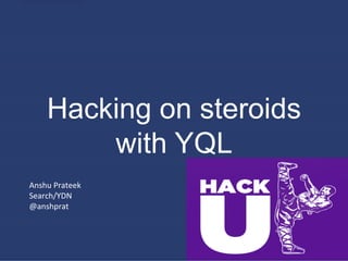 Hacking on steroids
          with YQL
Anshu	
  Prateek	
  
Search/YDN	
  
@anshprat	
  
 