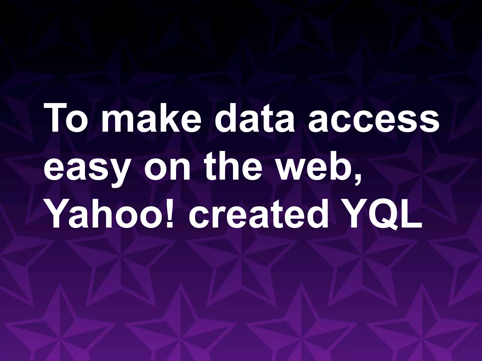 To make data access
easy on the web,
Yahoo! created YQL
 
