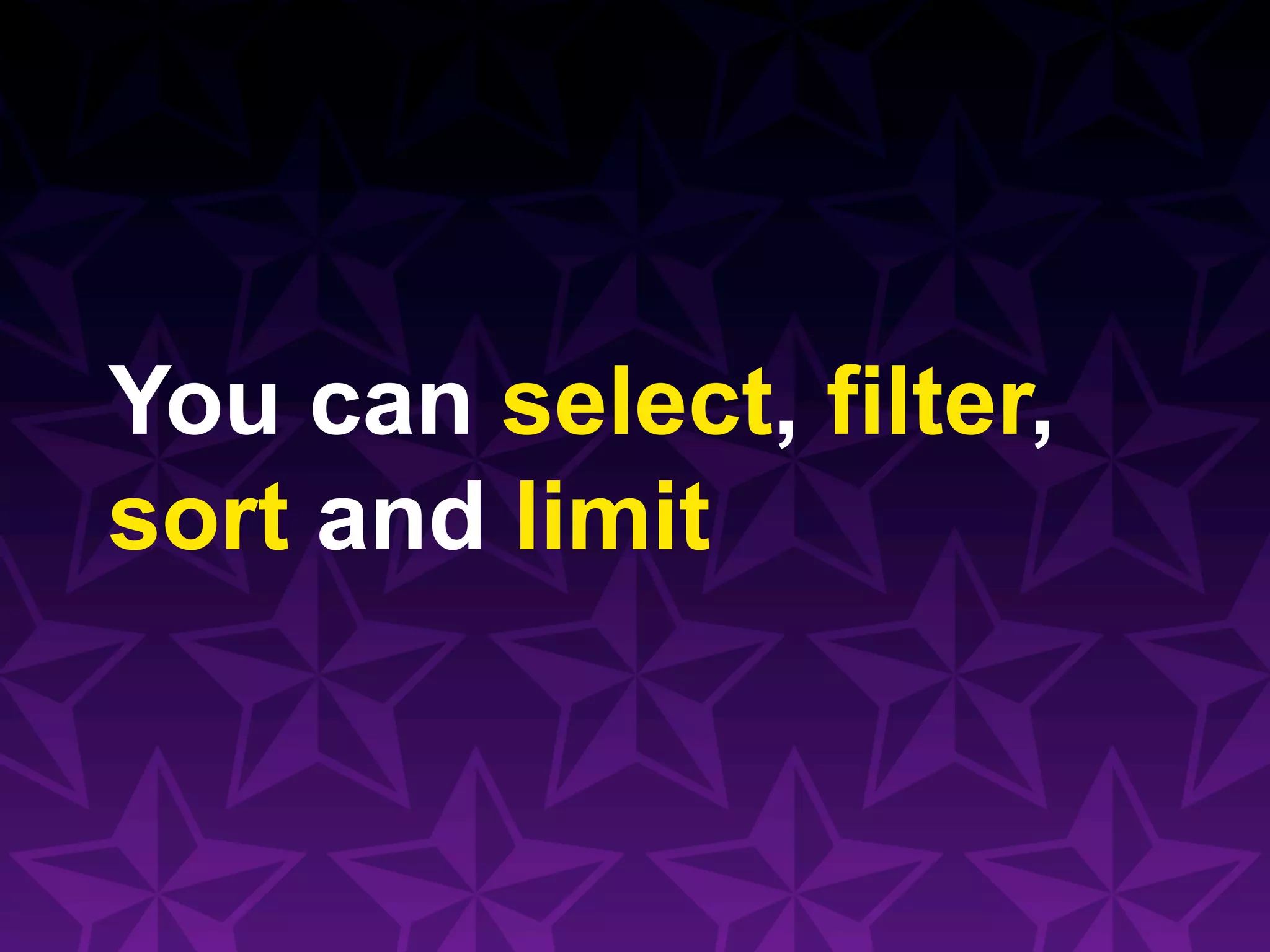 You can select, filter,
sort and limit
 