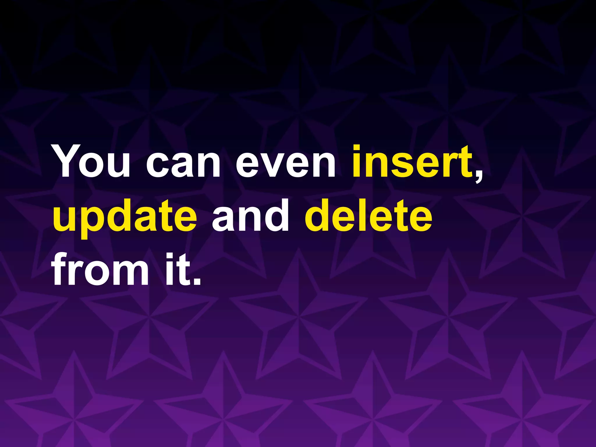 You can even insert,
update and delete
from it.
 