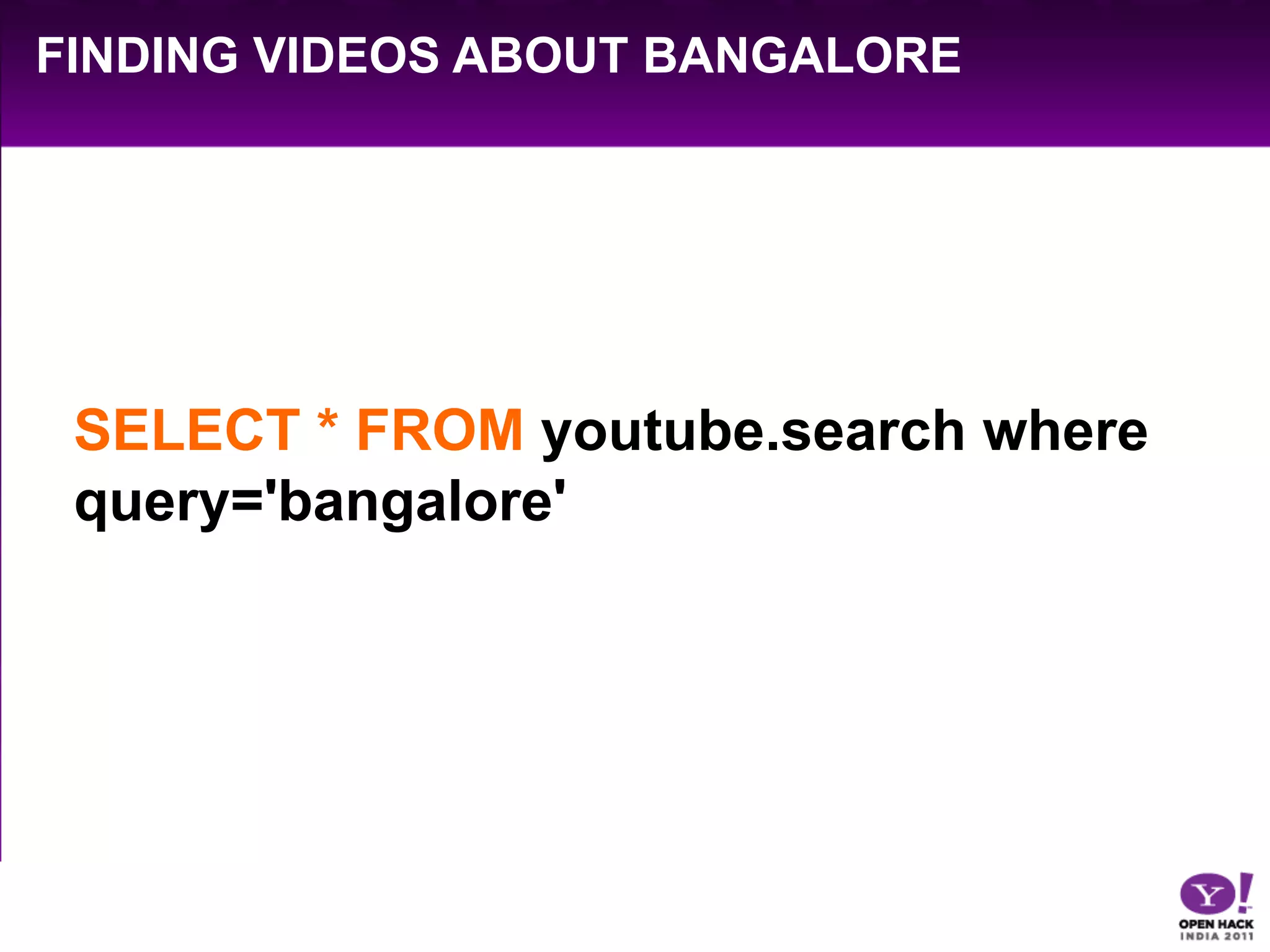 FINDING VIDEOS ABOUT BANGALORE




 SELECT * FROM youtube.search where
 query='bangalore'
 