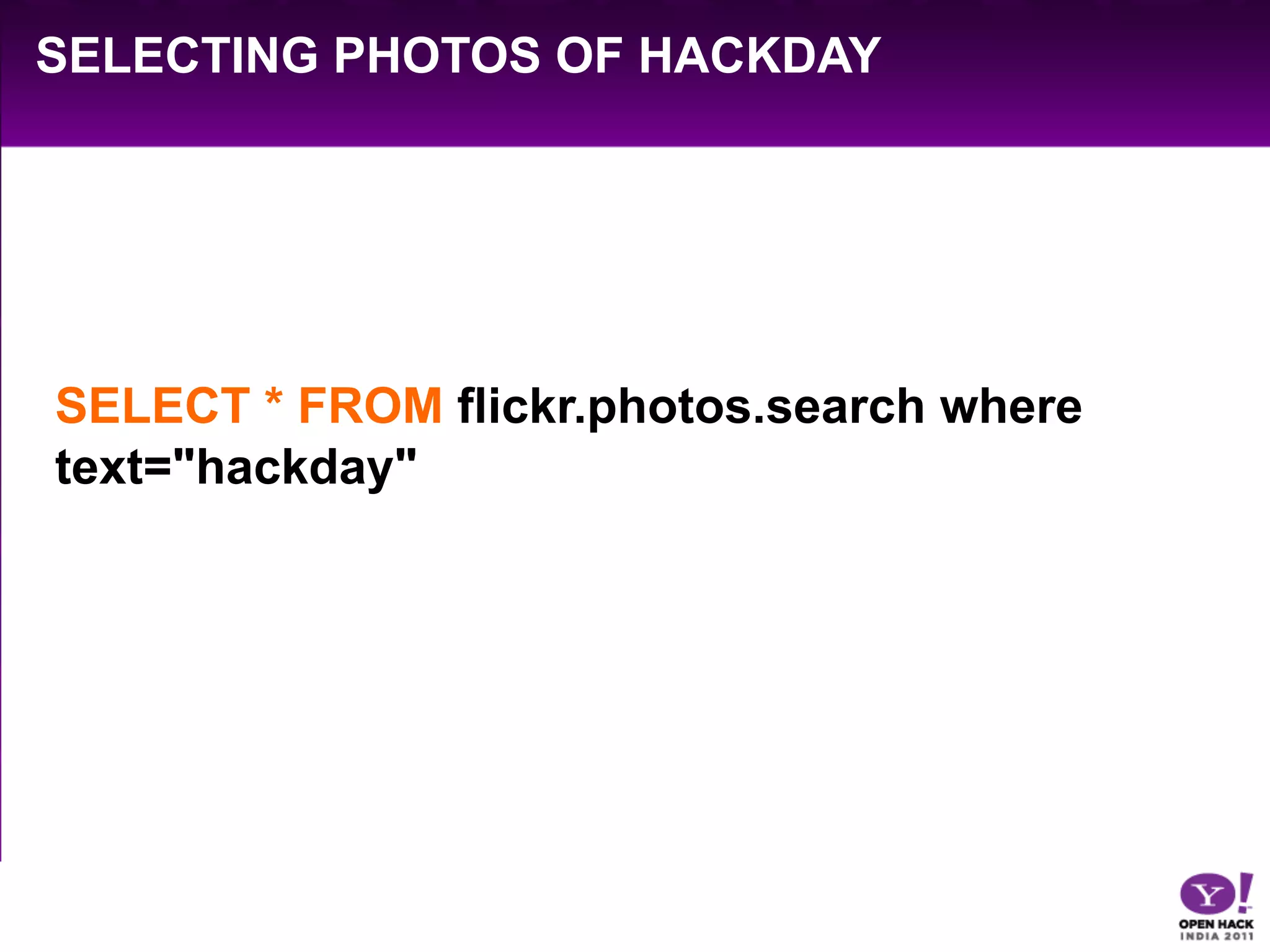 SELECTING PHOTOS OF HACKDAY




SELECT * FROM flickr.photos.search where
text="hackday"
 