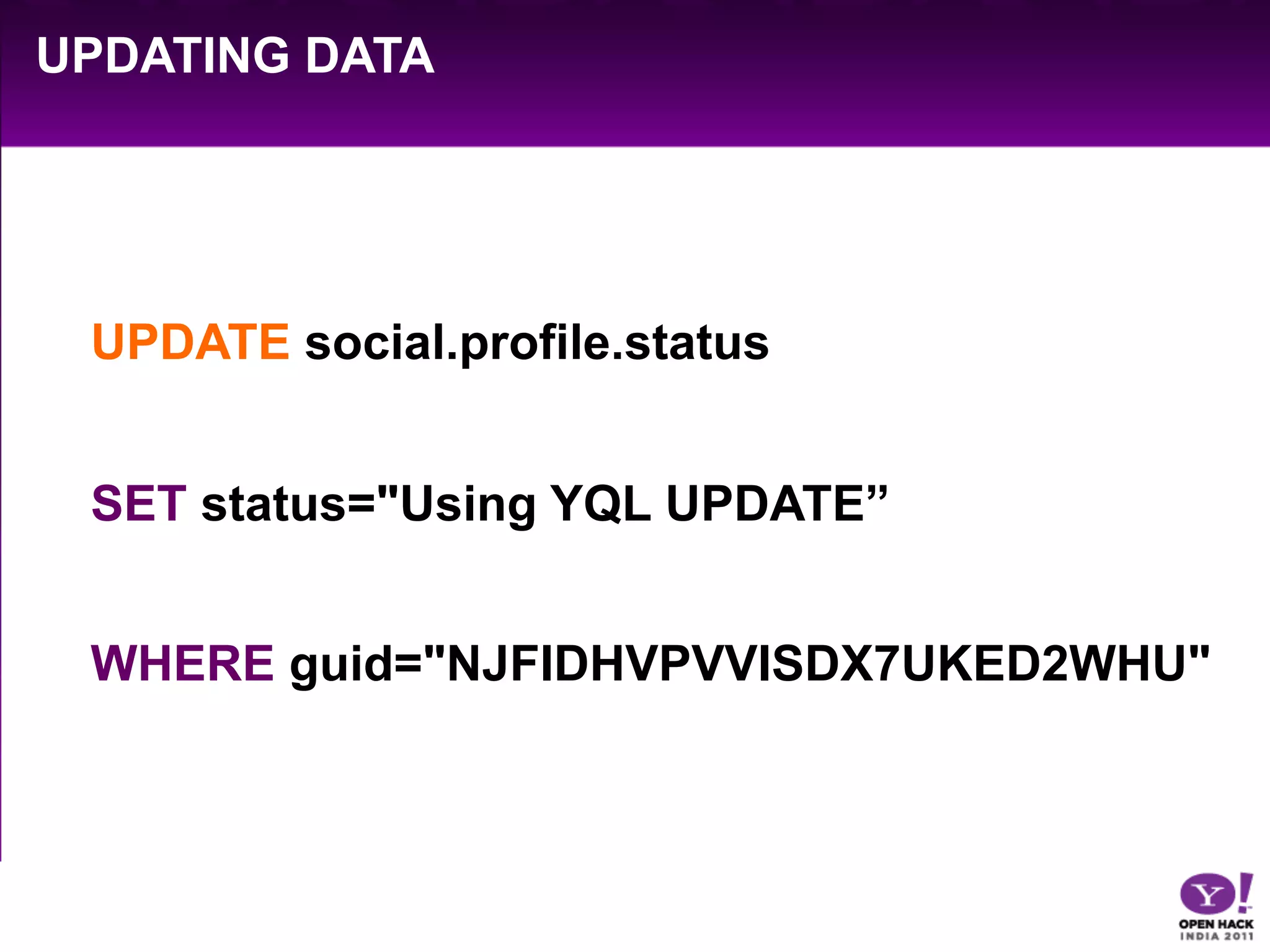 UPDATING DATA




 UPDATE social.profile.status


 SET status="Using YQL UPDATE”


 WHERE guid="NJFIDHVPVVISDX7UKED2WHU"
 