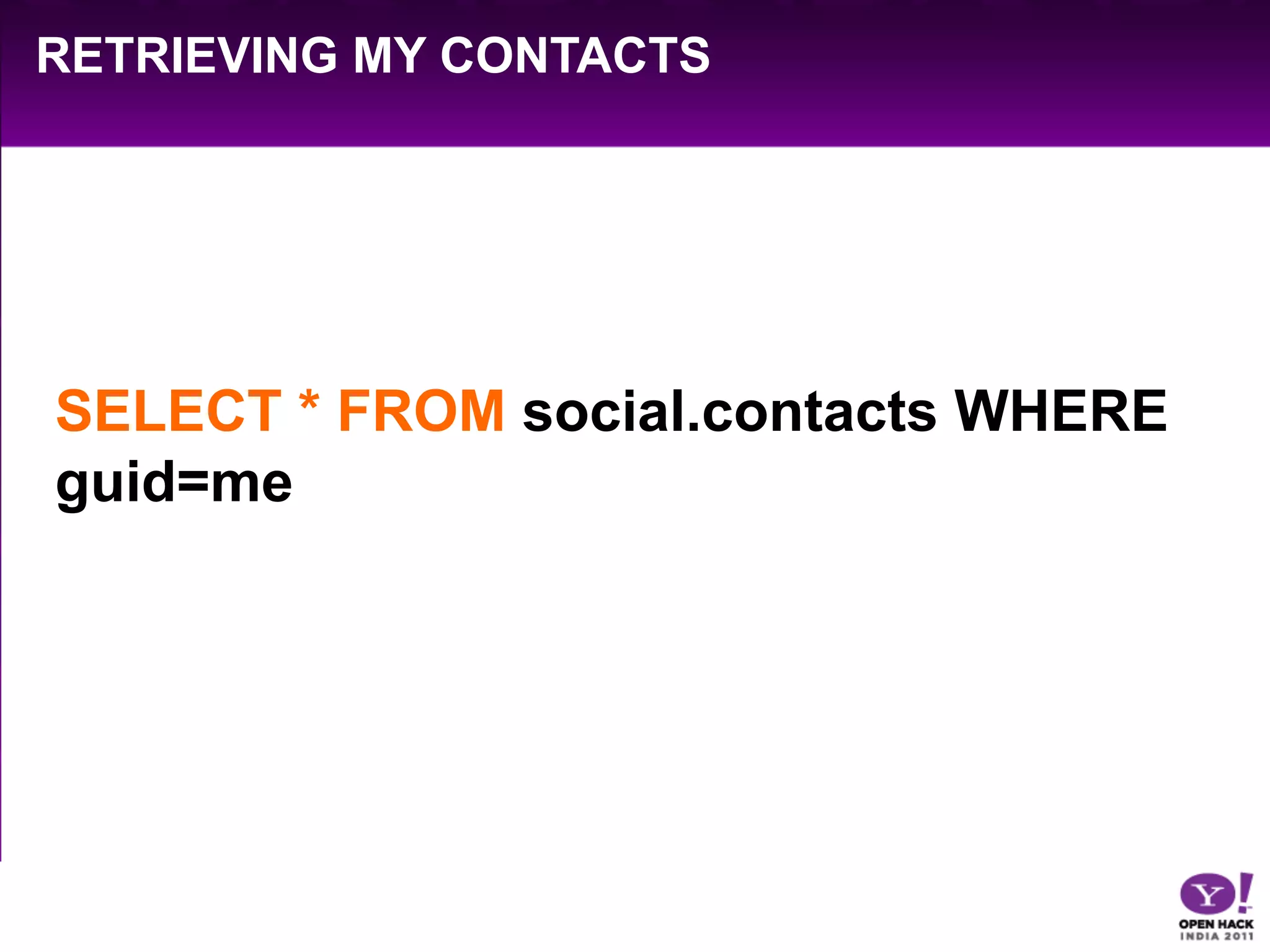 RETRIEVING MY CONTACTS




SELECT * FROM social.contacts WHERE
guid=me
 
