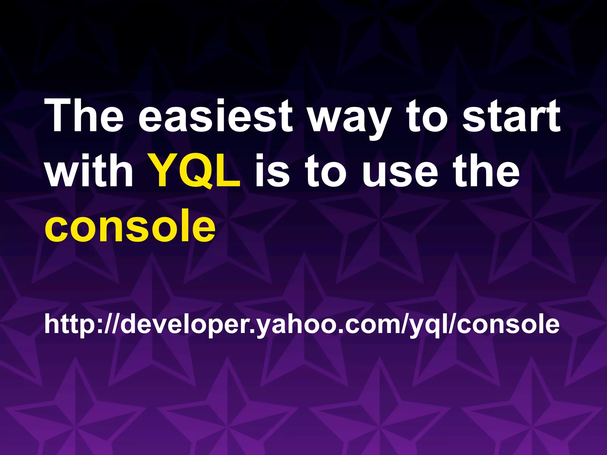 The easiest way to start
with YQL is to use the
console

http://developer.yahoo.com/yql/console
 