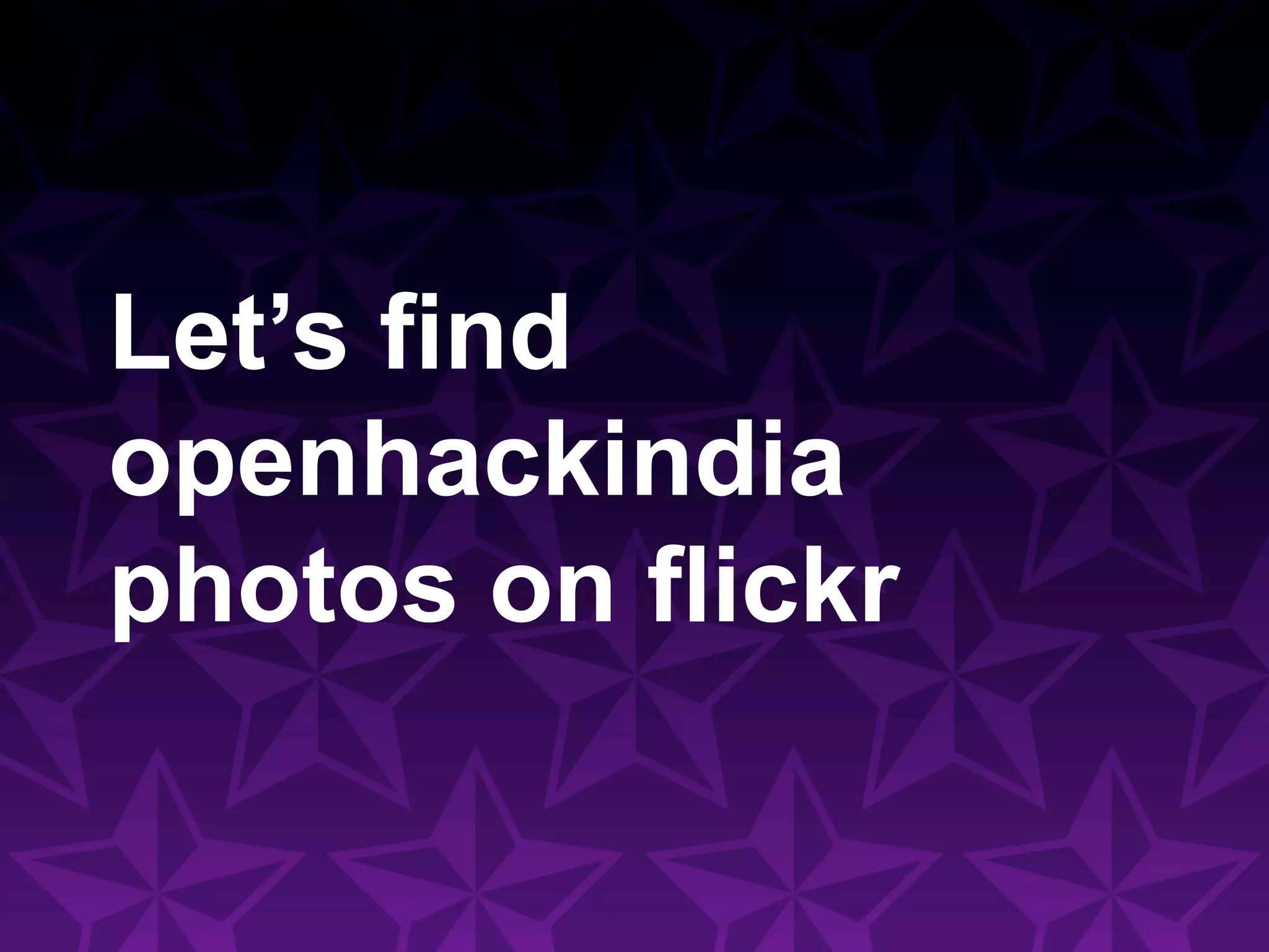 Let’s find
openhackindia
photos on flickr
 