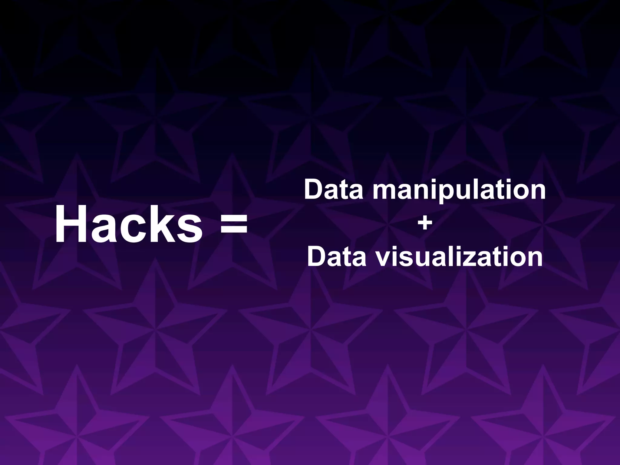 Data manipulation
Hacks =           +
          Data visualization
 
