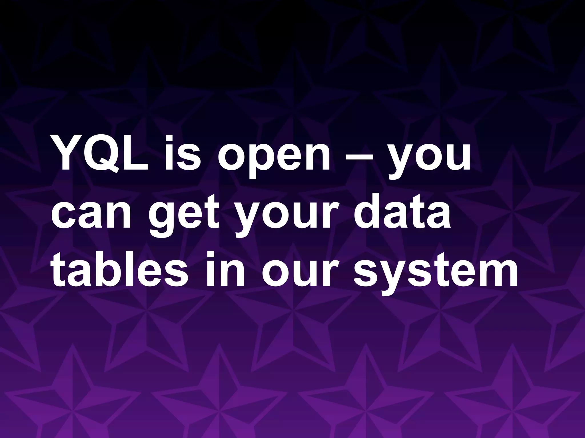 YQL is open – you
can get your data
tables in our system
 
