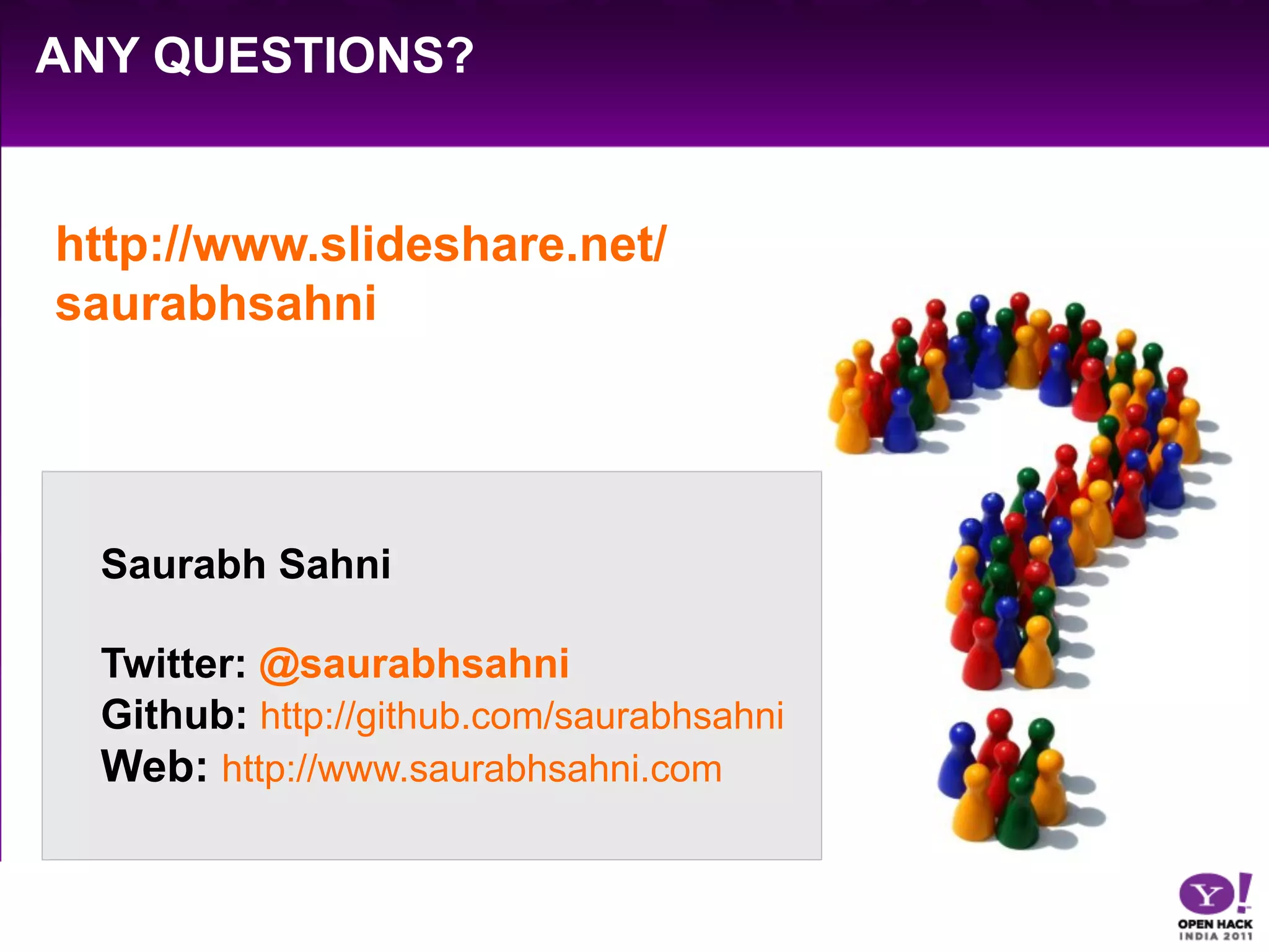 ANY QUESTIONS?


http://www.slideshare.net/
saurabhsahni




  Saurabh Sahni

  Twitter: @saurabhsahni
  Github: http://github.com/saurabhsahni
  Web: http://www.saurabhsahni.com
 