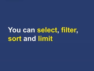 You can select, filter,
sort and limit
 