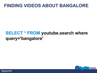 FINDING VIDEOS ABOUT BANGALORE




SELECT * FROM youtube.search where
query='bangalore'
 