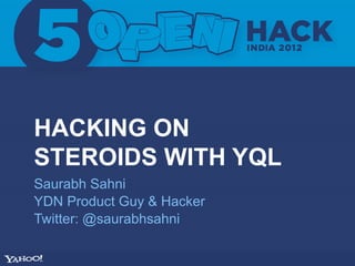 HACKING ON
STEROIDS WITH YQL
Saurabh Sahni
YDN Product Guy & Hacker
Twitter: @saurabhsahni
 