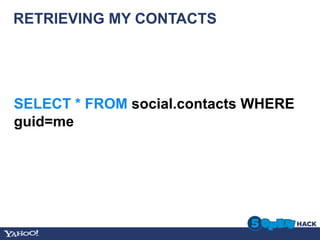 RETRIEVING MY CONTACTS




SELECT * FROM social.contacts WHERE
guid=me
 
