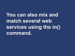 You can also mix and
match several web
services using the in()
command.
 