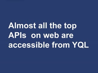 Almost all the top
APIs on web are
accessible from YQL
 