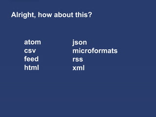 Alright, how about this?


   atom           json
   csv            microformats
   feed           rss
   html           xml
 