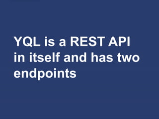 YQL is a REST API
in itself and has two
endpoints
 