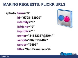 MAKING REQUESTS: FLICKR URLS

 <photo farm="3"
        id="5708163920"
        isfamily="0"
        isfriend="0"
        ispublic="1"
        owner="31832337@N04"
        secret="0075137487"
        server="2496"
        title="San Francisco"/>
 