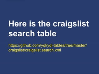 Here is the craigslist
search table
https://github.com/yql/yql-tables/tree/master/
craigslist/craigslist.search.xml
 