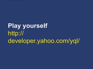 Play yourself
http://
developer.yahoo.com/yql/
 