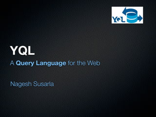 YQL
A Query Language for the Web


Nagesh Susarla
 