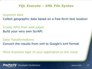 Augment data
Collect geographic data based on a free-form text location
Create APIs from web pages
Build your very own ScrAPI
Data Transformations
Convert the results from xml to Google's kml format
Move business logic of your application to the cloud
YQL Execute – XML File Syntax
27
 
