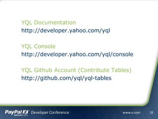 YQL Documentation
http://developer.yahoo.com/yql
YQL Console
http://developer.yahoo.com/yql/console
YQL Github Account (Contribute Tables)
http://github.com/yql/yql-tables
33
 