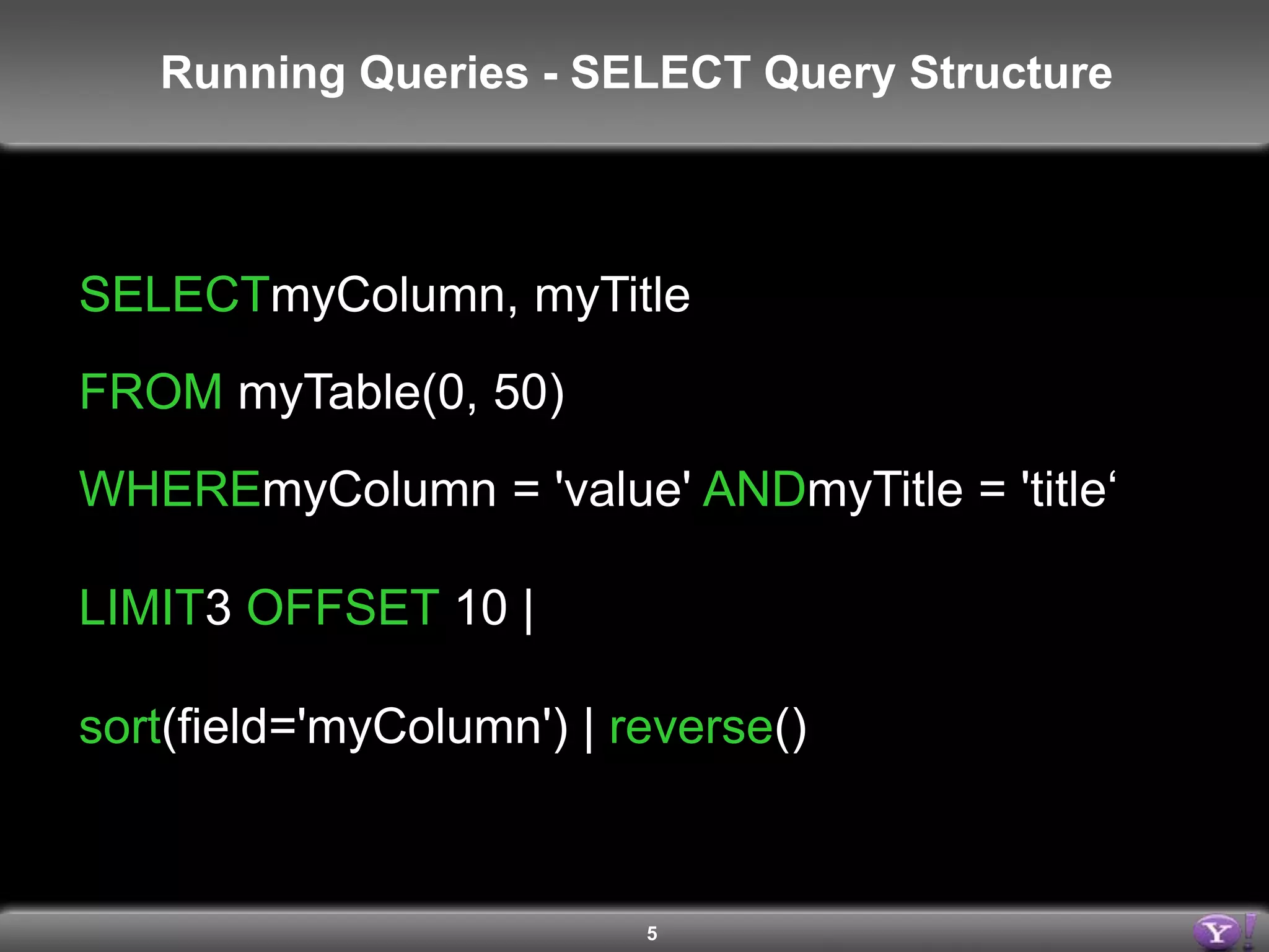 5Running Queries - SELECT Query StructureSELECTmyColumn, myTitleFROM myTable(0, 50)WHEREmyColumn = 'value' ANDmyTitle = 'title‘LIMIT3 OFFSET 10 |sort(field='myColumn') | reverse()